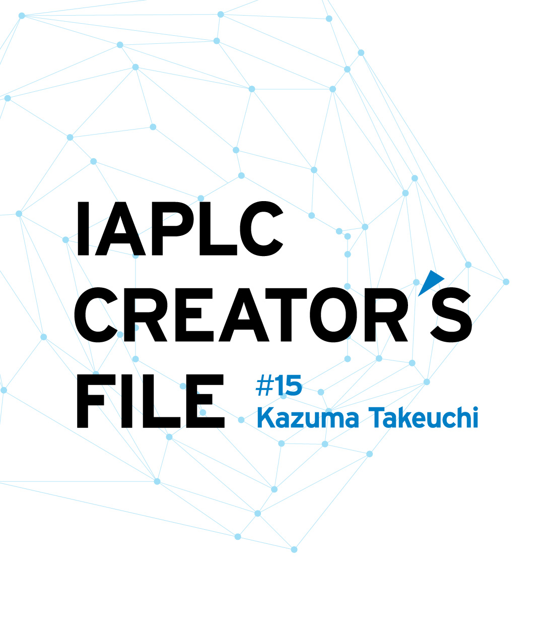 IAPLC CREATOR’S FILE #15 Kazuma Takeuchi